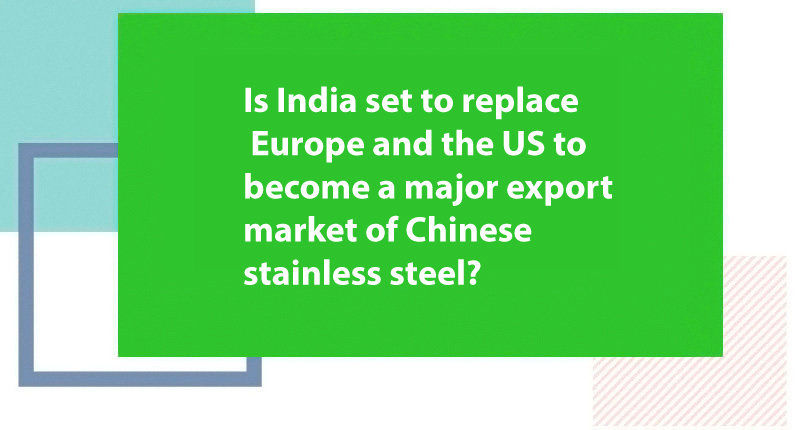 Is India set to replace Europe and the US to become a major export market of Chinese stainless steel? - Jindal Stainless